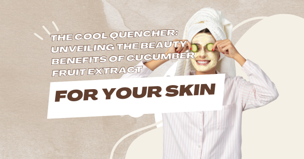 The Cool Quencher: Unveiling the Beauty Benefits of Cucumber Fruit Extract for Your Skin